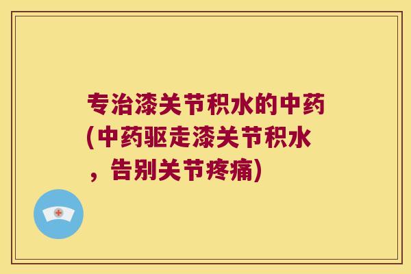 专漆关节积水的(驱走漆关节积水，告别关节)