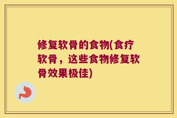 修复软骨的食物(食疗软骨,这些食物修复软骨效果极佳) 修复软骨的食物(食疗软骨,这些食物修复软骨效果极佳)