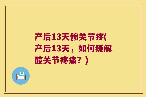 产后13天髋关节疼(产后13天,如何缓解髋关节?) 产后13天髋关节疼(产后13天,如何缓解髋关节?)