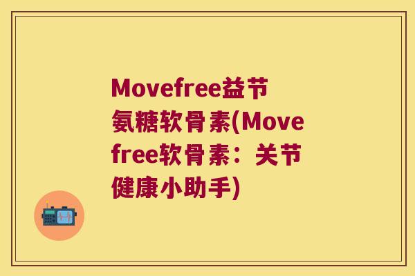 Movefree益节氨糖软骨素(Movefree软骨素:关节健康小助手) Movefree益节氨糖软骨素(Movefree软骨素:关节健康小助手)
