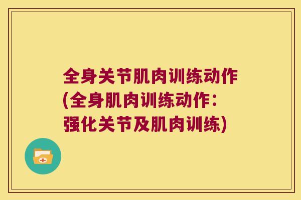 全身关节肌肉训练动作(全身肌肉训练动作:强化关节及肌肉训练) 全身关节肌肉训练动作(全身肌肉训练动作:强化关节及肌肉训练)