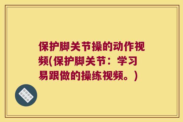 保护脚关节操的动作视频(保护脚关节:学习易跟做的操练视频。) 保护脚关节操的动作视频(保护脚关节:学习易跟做的操练视频。)