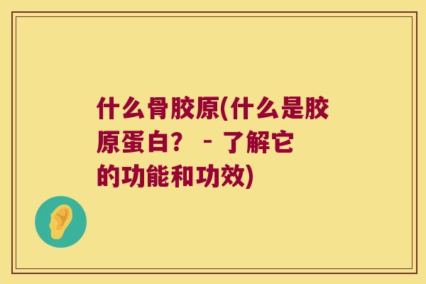 什么骨胶原(什么是胶原蛋白? - 了解它的功能和功效) 什么骨胶原(什么是胶原蛋白? - 了解它的功能和功效)