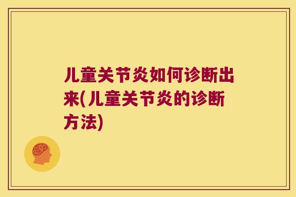 儿童如何诊断出来(儿童的诊断方法) 儿童如何诊断出来(儿童的诊断方法)