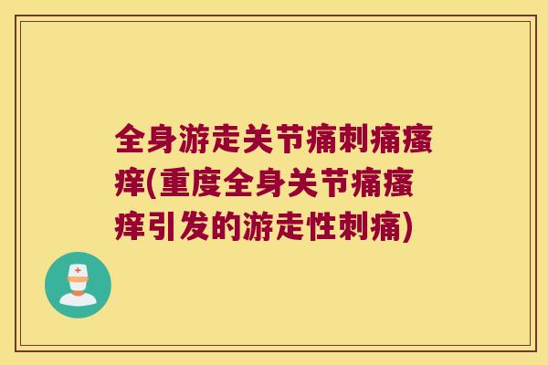 全身游走关节痛刺痛(重度全身关节痛引发的游走性刺痛) 全身游走关节痛刺痛(重度全身关节痛引发的游走性刺痛)