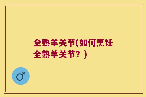 全熟羊关节(如何烹饪全熟羊关节?) 全熟羊关节(如何烹饪全熟羊关节?)