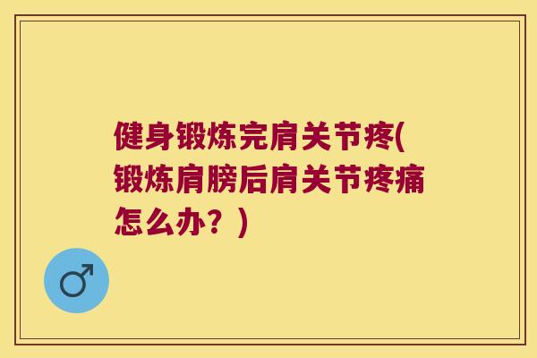 健身锻炼完肩关节疼(锻炼肩膀后肩关节怎么办?) 健身锻炼完肩关节疼(锻炼肩膀后肩关节怎么办?)
