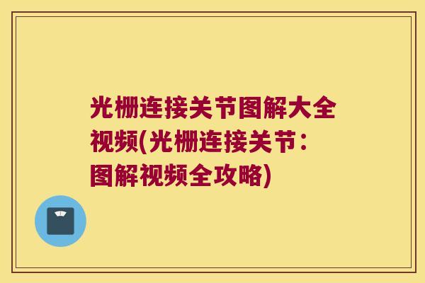 光栅连接关节图解大全视频(光栅连接关节:图解视频全攻略) 光栅连接关节图解大全视频(光栅连接关节:图解视频全攻略)