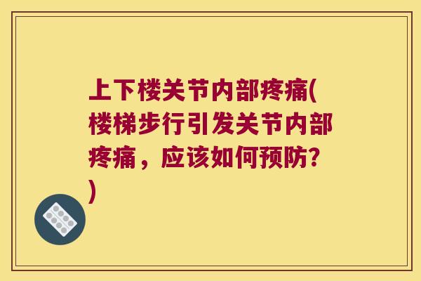 上下楼关节内部(楼梯步行引发关节内部,应该如何?) 上下楼关节内部(楼梯步行引发关节内部,应该如何?)