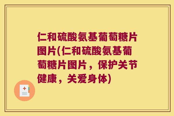 仁和硫酸氨基葡萄糖片图片(仁和硫酸氨基葡萄糖片图片,保护关节健康,关爱身体) 仁和硫酸氨基葡萄糖片图片(仁和硫酸氨基葡萄糖片图片,保护关节健康,关爱身体)