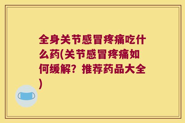全身关节吃什么药(关节如何缓解?推荐药品大全) 全身关节吃什么药(关节如何缓解?推荐药品大全)