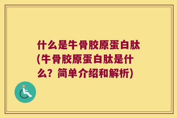 什么是牛骨胶原蛋白肽(牛骨胶原蛋白肽是什么?简单介绍和解析) 什么是牛骨胶原蛋白肽(牛骨胶原蛋白肽是什么?简单介绍和解析)