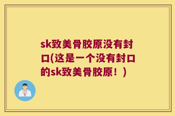 sk致美骨胶原没有封口(这是一个没有封口的sk致美骨胶原!) sk致美骨胶原没有封口(这是一个没有封口的sk致美骨胶原!)