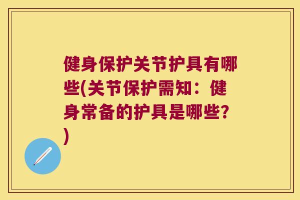 健身保护关节护具有哪些(关节保护需知:健身常备的护具是哪些?) 健身保护关节护具有哪些(关节保护需知:健身常备的护具是哪些?)
