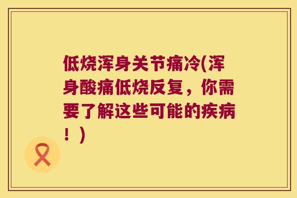低烧浑身关节痛冷(浑身酸痛低烧反复,你需要了解这些可能的!) 低烧浑身关节痛冷(浑身酸痛低烧反复,你需要了解这些可能的!)