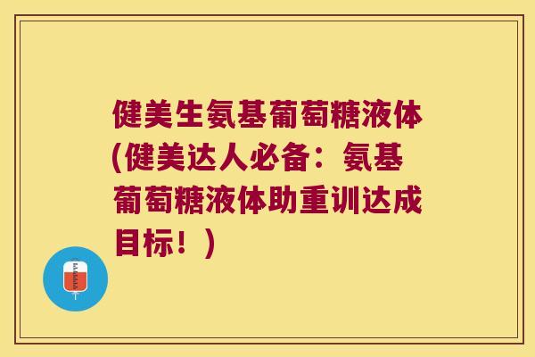 健美生氨基葡萄糖液体(健美达人必备:氨基葡萄糖液体助重训达成目标!) 健美生氨基葡萄糖液体(健美达人必备:氨基葡萄糖液体助重训达成目标!)