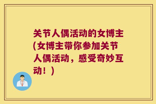 关节人偶活动的女博主(女博主带你参加关节人偶活动,感受奇妙互动!) 关节人偶活动的女博主(女博主带你参加关节人偶活动,感受奇妙互动!)