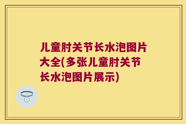 儿童肘关节长水泡图片大全(多张儿童肘关节长水泡图片展示) 儿童肘关节长水泡图片大全(多张儿童肘关节长水泡图片展示)