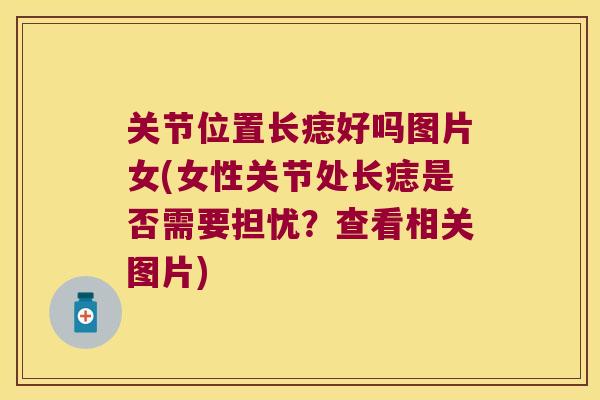 关节位置长痣好吗图片女(女性关节处长痣是否需要担忧?查看相关图片) 关节位置长痣好吗图片女(女性关节处长痣是否需要担忧?查看相关图片)