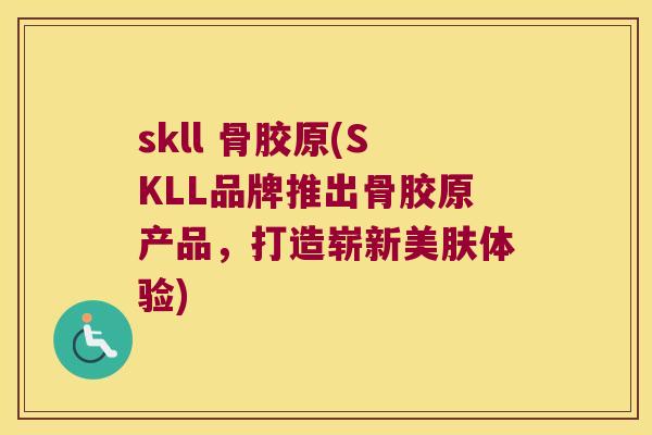 skll 骨胶原(SKLL品牌推出骨胶原产品,打造崭新美肤体验) skll 骨胶原(SKLL品牌推出骨胶原产品,打造崭新美肤体验)