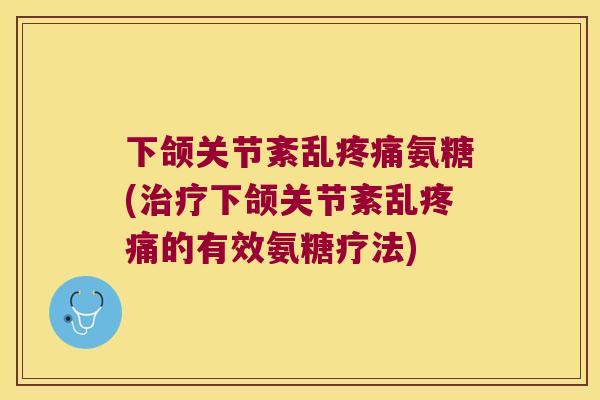 下颌关节紊乱氨糖(下颌关节紊乱的有效氨糖疗法) 下颌关节紊乱氨糖(下颌关节紊乱的有效氨糖疗法)