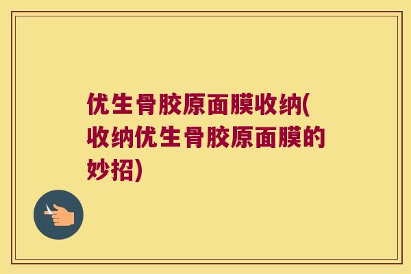 优生骨胶原面膜收纳(收纳优生骨胶原面膜的妙招) 优生骨胶原面膜收纳(收纳优生骨胶原面膜的妙招)