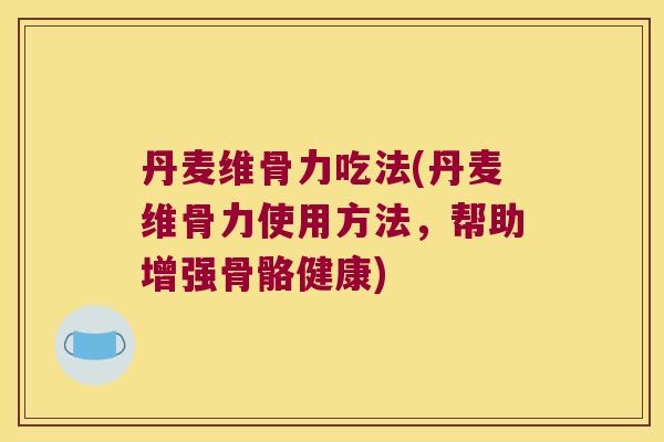 丹麦维骨力吃法(丹麦维骨力使用方法,帮助增强骨骼健康) 丹麦维骨力吃法(丹麦维骨力使用方法,帮助增强骨骼健康)