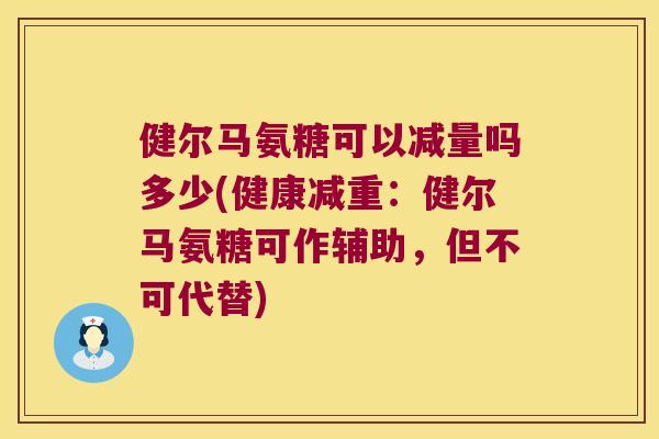 健尔马氨糖可以减量吗多少(健康减重:健尔马氨糖可作辅助,但不可代替) 健尔马氨糖可以减量吗多少(健康减重:健尔马氨糖可作辅助,但不可代替)