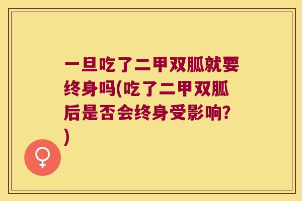 一旦吃了二甲双胍就要终身吗(吃了二甲双胍后是否会终身受影响?) 一旦吃了二甲双胍就要终身吗(吃了二甲双胍后是否会终身受影响?)