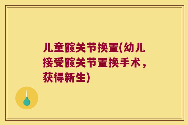 儿童髋关节换置(幼儿接受髋关节置换手术，获得新生)