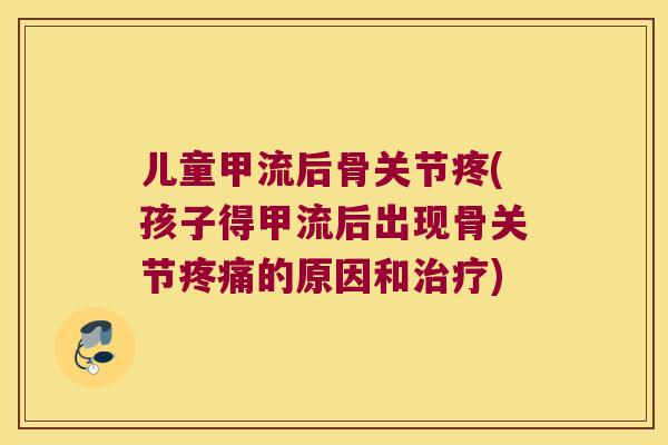 儿童甲流后骨关节疼(孩子得甲流后出现骨关节的原因和) 儿童甲流后骨关节疼(孩子得甲流后出现骨关节的原因和)