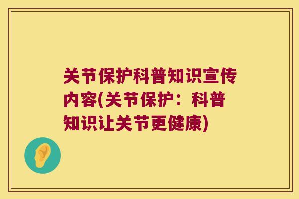 关节保护科普知识宣传内容(关节保护:科普知识让关节更健康) 关节保护科普知识宣传内容(关节保护:科普知识让关节更健康)