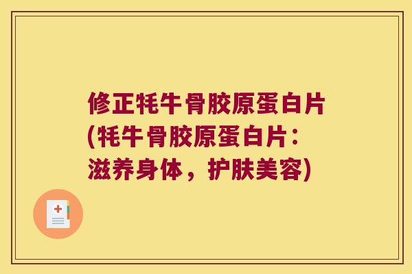 修正牦牛骨胶原蛋白片(牦牛骨胶原蛋白片:滋养身体,护肤美容) 修正牦牛骨胶原蛋白片(牦牛骨胶原蛋白片:滋养身体,护肤美容)