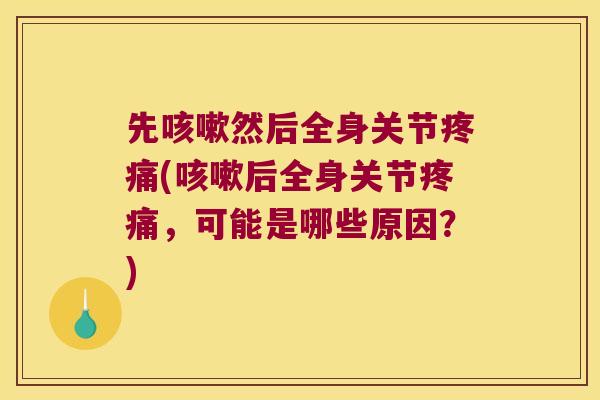 先然后全身关节(后全身关节,可能是哪些原因?) 先然后全身关节(后全身关节,可能是哪些原因?)