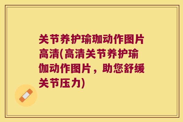 关节养护瑜珈动作图片高清(高清关节养护瑜伽动作图片,助您舒缓关节压力) 关节养护瑜珈动作图片高清(高清关节养护瑜伽动作图片,助您舒缓关节压力)
