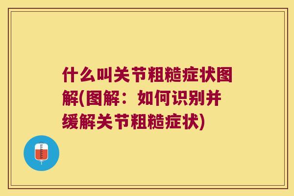 什么叫关节粗糙症状图解(图解：如何识别并缓解关节粗糙症状)