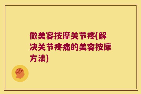 做美容按摩关节疼(解决关节的美容按摩方法) 做美容按摩关节疼(解决关节的美容按摩方法)