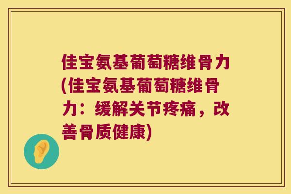佳宝氨基葡萄糖维骨力(佳宝氨基葡萄糖维骨力：缓解关节，改善骨质健康)