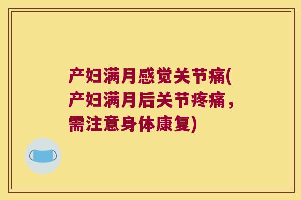 产妇满月感觉关节痛(产妇满月后关节，需注意身体康复)