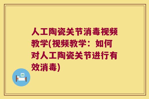 人工陶瓷关节消毒视频教学(视频教学:如何对人工陶瓷关节进行有效消毒) 人工陶瓷关节消毒视频教学(视频教学:如何对人工陶瓷关节进行有效消毒)