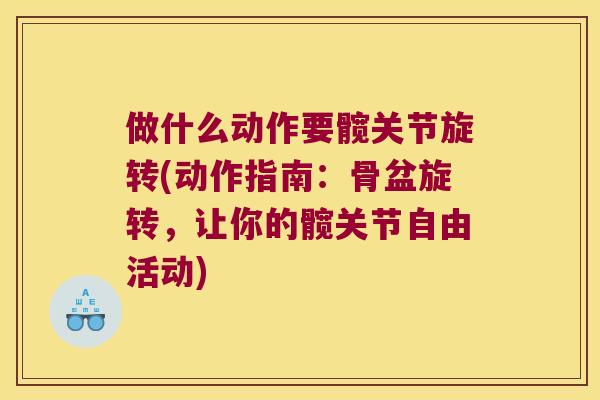 做什么动作要髋关节旋转(动作指南:骨盆旋转,让你的髋关节自由活动) 做什么动作要髋关节旋转(动作指南:骨盆旋转,让你的髋关节自由活动)