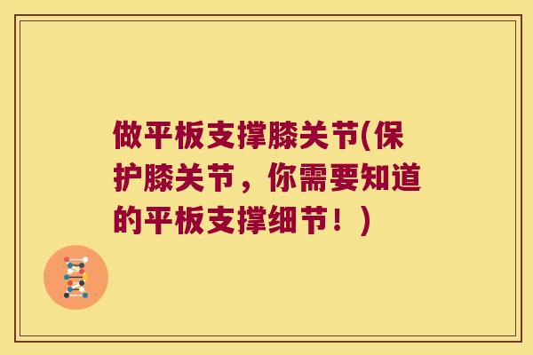 做平板支撑膝关节(保护膝关节,你需要知道的平板支撑细节!) 做平板支撑膝关节(保护膝关节,你需要知道的平板支撑细节!)