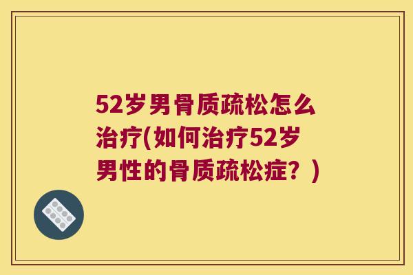 52岁男怎么(如何52岁男性的症?) 52岁男怎么(如何52岁男性的症?)
