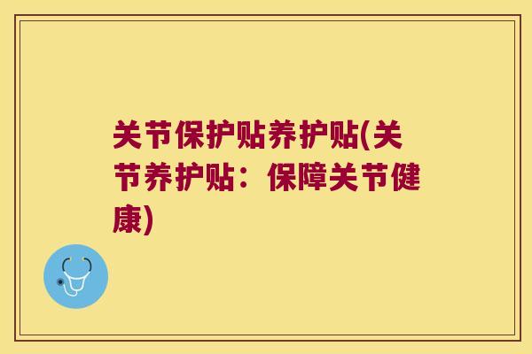 关节保护贴养护贴(关节养护贴:保障关节健康) 关节保护贴养护贴(关节养护贴:保障关节健康)