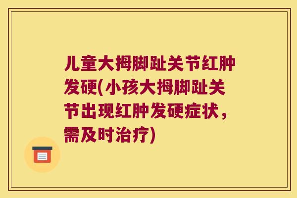 儿童大拇脚趾关节红肿发硬(小孩大拇脚趾关节出现红肿发硬症状,需及时) 儿童大拇脚趾关节红肿发硬(小孩大拇脚趾关节出现红肿发硬症状,需及时)