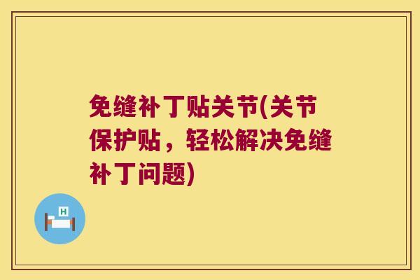 免缝补丁贴关节(关节保护贴,轻松解决免缝补丁问题) 免缝补丁贴关节(关节保护贴,轻松解决免缝补丁问题)