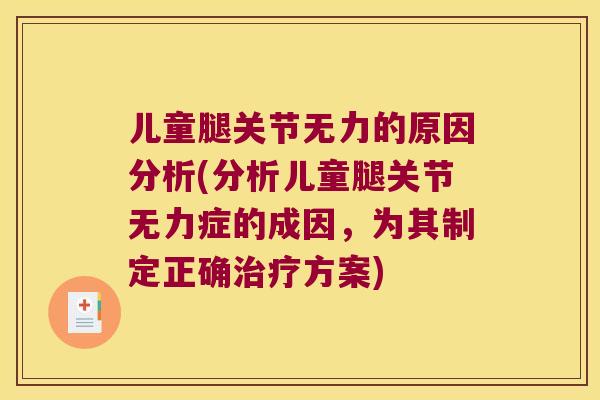 儿童腿关节无力的原因分析(分析儿童腿关节无力症的成因,为其制定正确方案) 儿童腿关节无力的原因分析(分析儿童腿关节无力症的成因,为其制定正确方案)
