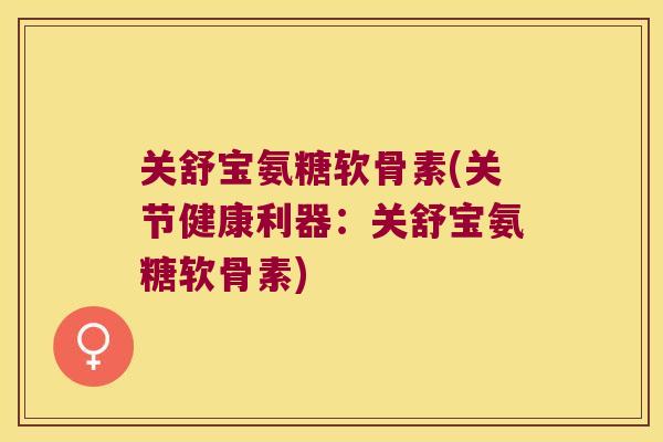 关舒宝氨糖软骨素(关节健康利器:关舒宝氨糖软骨素) 关舒宝氨糖软骨素(关节健康利器:关舒宝氨糖软骨素)