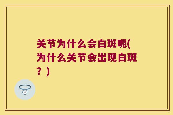 关节为什么会白斑呢(为什么关节会出现白斑?) 关节为什么会白斑呢(为什么关节会出现白斑?)