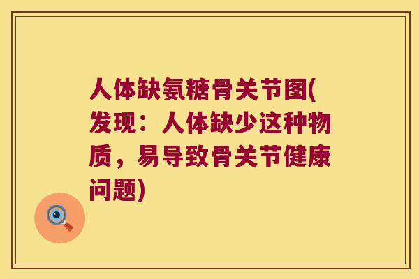 人体缺氨糖骨关节图(发现:人体缺少这种物质,易导致骨关节健康问题) 人体缺氨糖骨关节图(发现:人体缺少这种物质,易导致骨关节健康问题)
